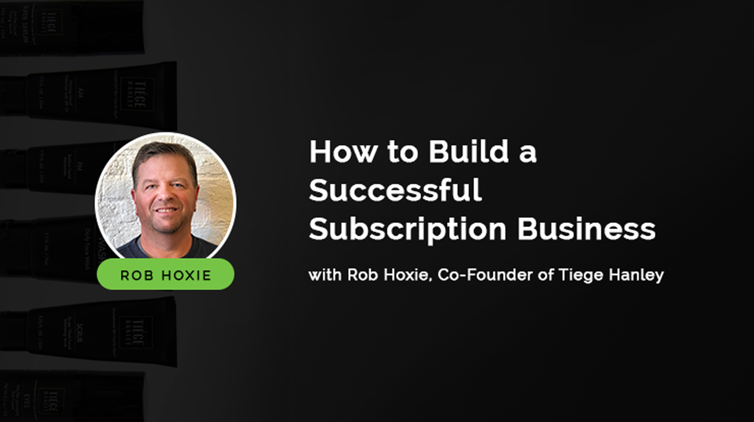 How to build a successful subscription business: An interview with Rob Hoxie, Co-Founder of Tiege Hanley