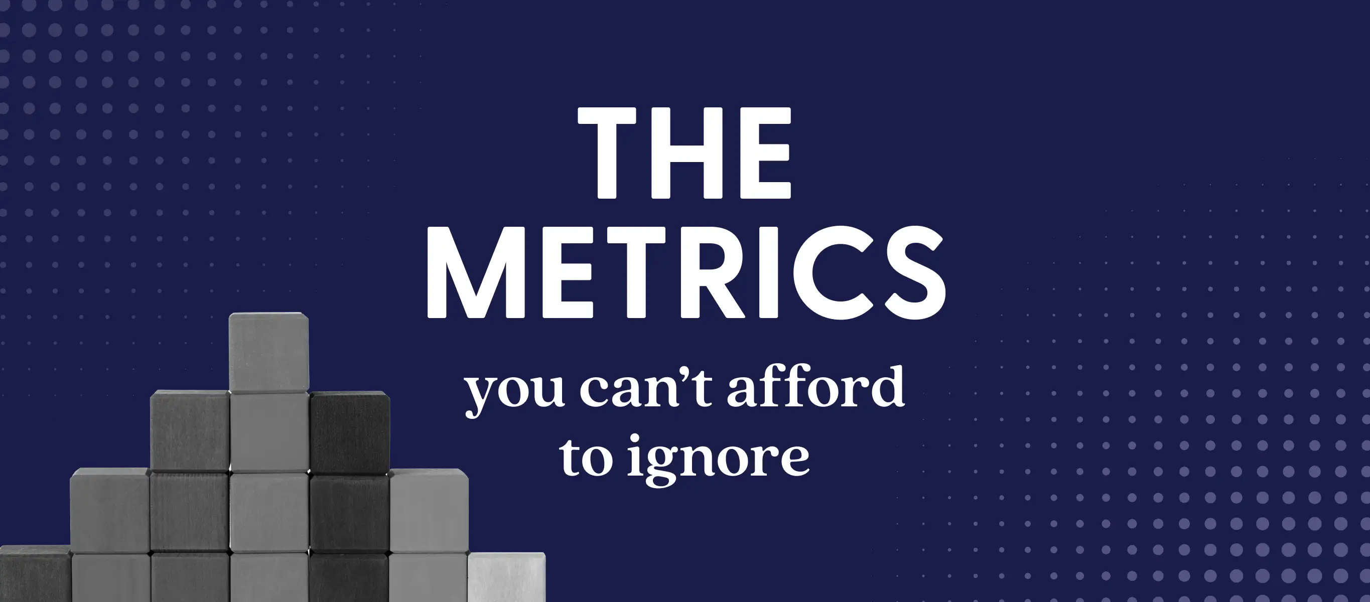 The metrics you can’t afford to ignore